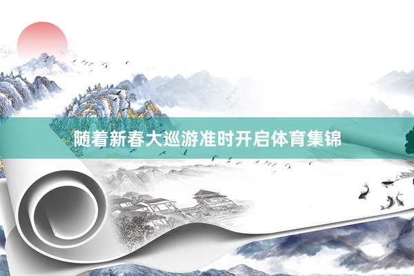 随着新春大巡游准时开启体育集锦