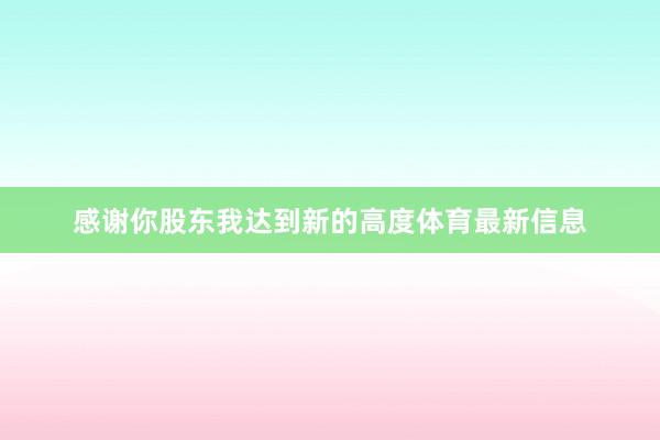 感谢你股东我达到新的高度体育最新信息