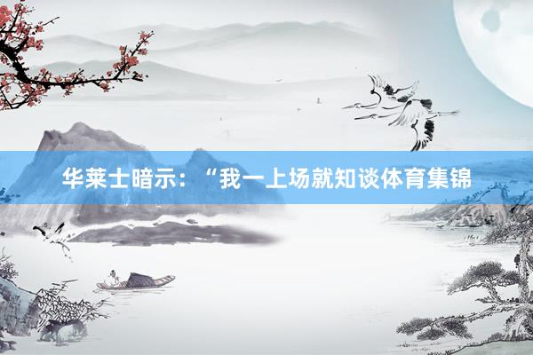 华莱士暗示:“我一上场就知谈体育集锦