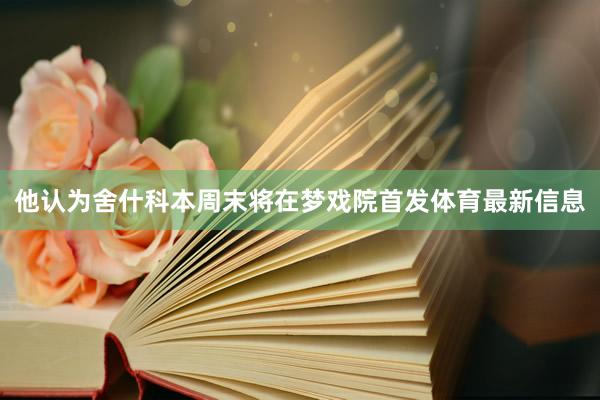 他认为舍什科本周末将在梦戏院首发体育最新信息
