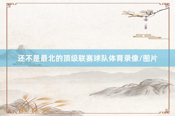 还不是最北的顶级联赛球队体育录像/图片