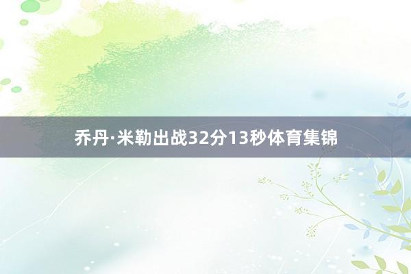 乔丹·米勒出战32分13秒体育集锦