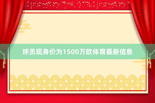 球员现身价为1500万欧体育最新信息