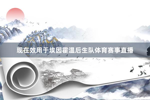 现在效用于埃因霍温后生队体育赛事直播
