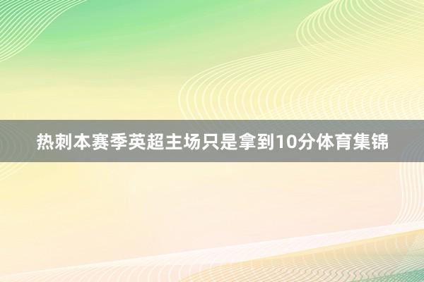 热刺本赛季英超主场只是拿到10分体育集锦