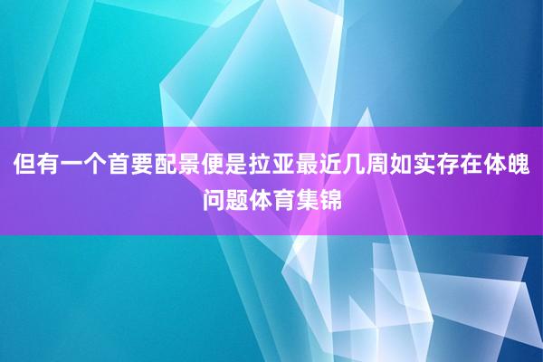 但有一个首要配景便是拉亚最近几周如实存在体魄问题体育集锦