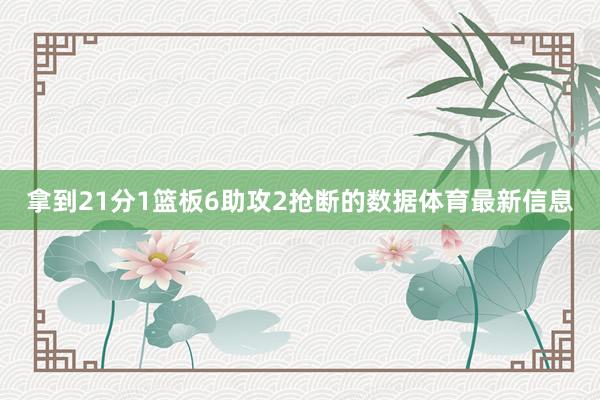 拿到21分1篮板6助攻2抢断的数据体育最新信息