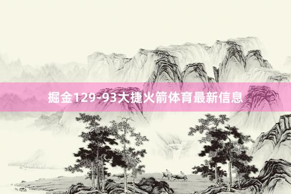 掘金129-93大捷火箭体育最新信息