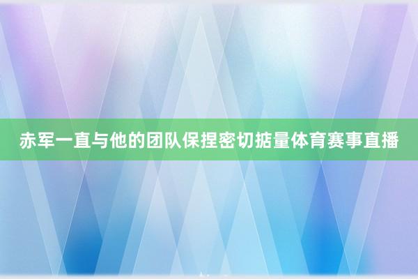 赤军一直与他的团队保捏密切掂量体育赛事直播