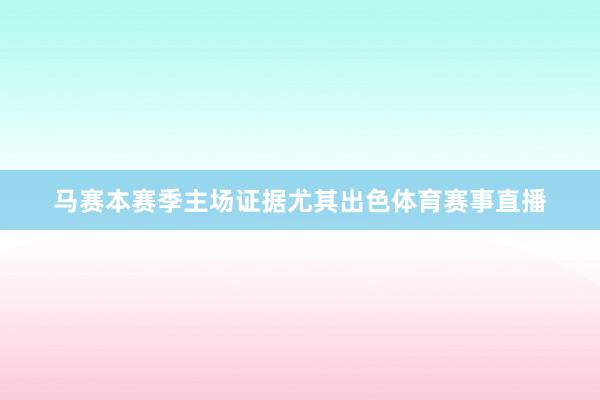 马赛本赛季主场证据尤其出色体育赛事直播
