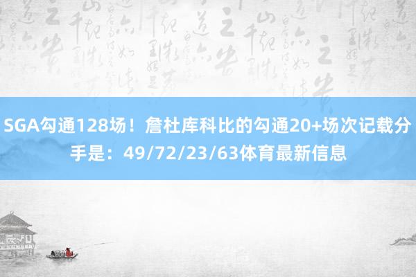 SGA勾通128场！詹杜库科比的勾通20+场次记载分手是：49/72/23/63体育最新信息