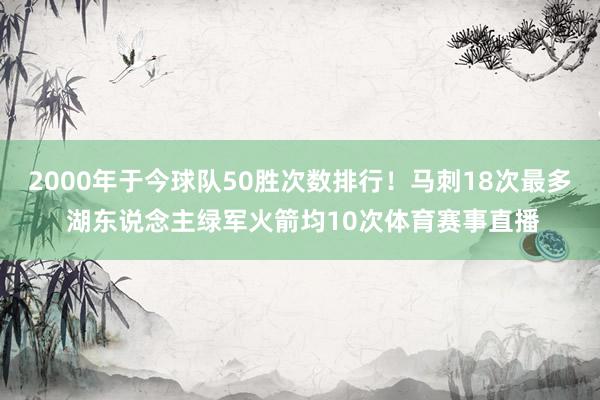 2000年于今球队50胜次数排行！马刺18次最多 湖东说念主绿军火箭均10次体育赛事直播