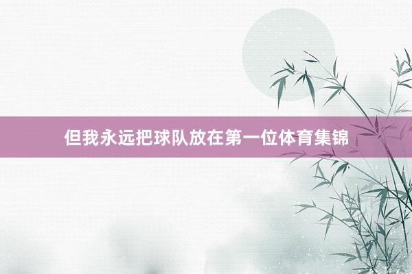 但我永远把球队放在第一位体育集锦