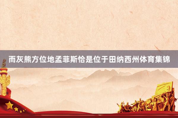 而灰熊方位地孟菲斯恰是位于田纳西州体育集锦