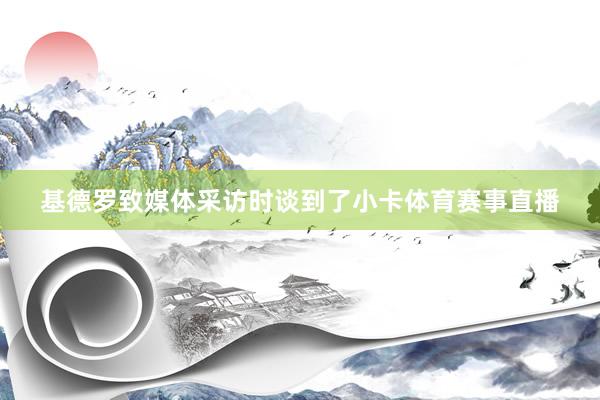 基德罗致媒体采访时谈到了小卡体育赛事直播