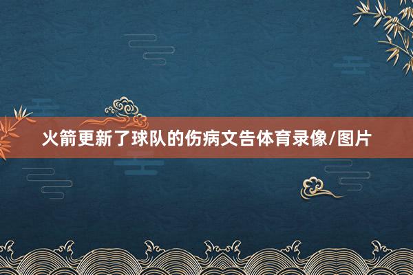 火箭更新了球队的伤病文告体育录像/图片