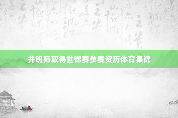 并班师取得世锦赛参赛资历体育集锦