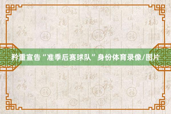 矜重宣告“准季后赛球队”身份体育录像/图片