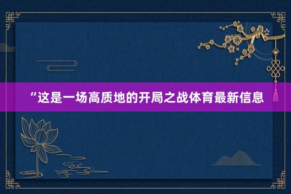 “这是一场高质地的开局之战体育最新信息