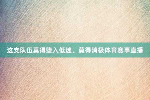 这支队伍莫得堕入低迷、莫得消极体育赛事直播