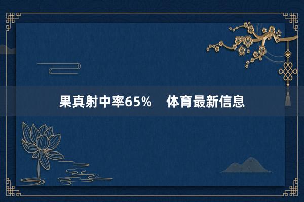 果真射中率65% 体育最新信息