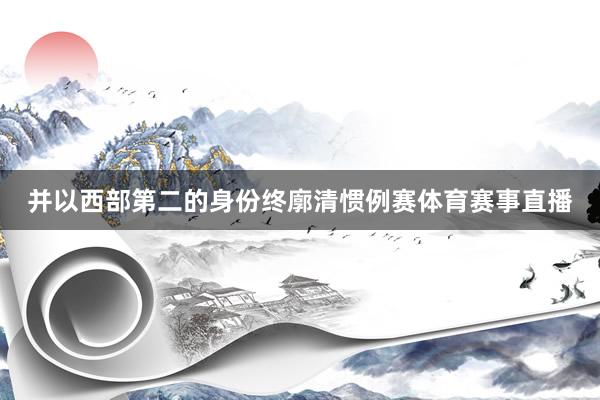 并以西部第二的身份终廓清惯例赛体育赛事直播