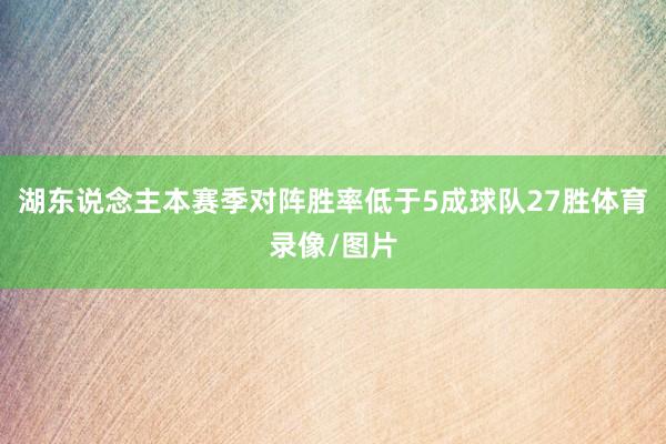 湖东说念主本赛季对阵胜率低于5成球队27胜体育录像/图片