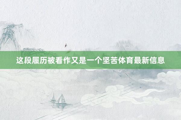 这段履历被看作又是一个坚苦体育最新信息