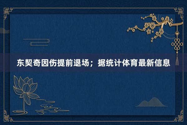 东契奇因伤提前退场；据统计体育最新信息