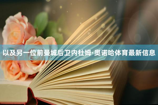 以及另一位前曼城后卫内杜姆·奥诺哈体育最新信息