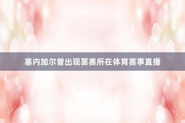 塞内加尔曾出现罢赛所在体育赛事直播