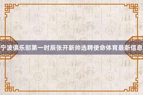 宁波俱乐部第一时辰张开新帅选聘使命体育最新信息