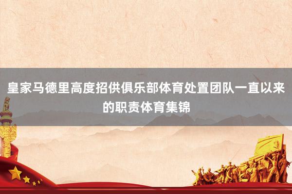 皇家马德里高度招供俱乐部体育处置团队一直以来的职责体育集锦