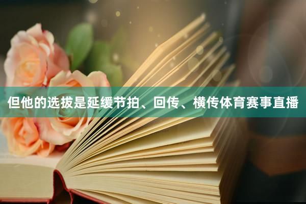 但他的选拔是延缓节拍、回传、横传体育赛事直播