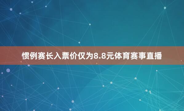 惯例赛长入票价仅为8.8元体育赛事直播