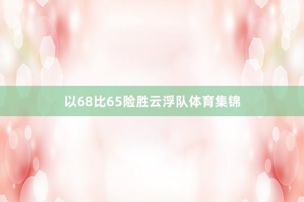 以68比65险胜云浮队体育集锦