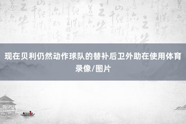 现在贝利仍然动作球队的替补后卫外助在使用体育录像/图片