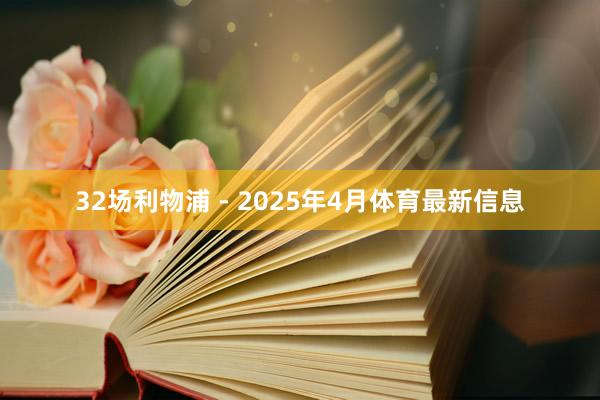 32场利物浦 - 2025年4月体育最新信息