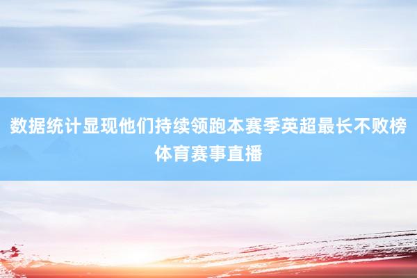 数据统计显现他们持续领跑本赛季英超最长不败榜体育赛事直播