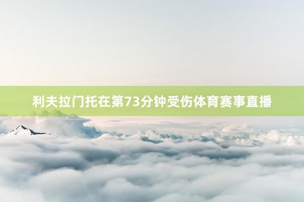 利夫拉门托在第73分钟受伤体育赛事直播