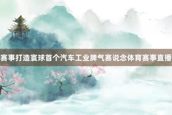赛事打造寰球首个汽车工业脾气赛说念体育赛事直播