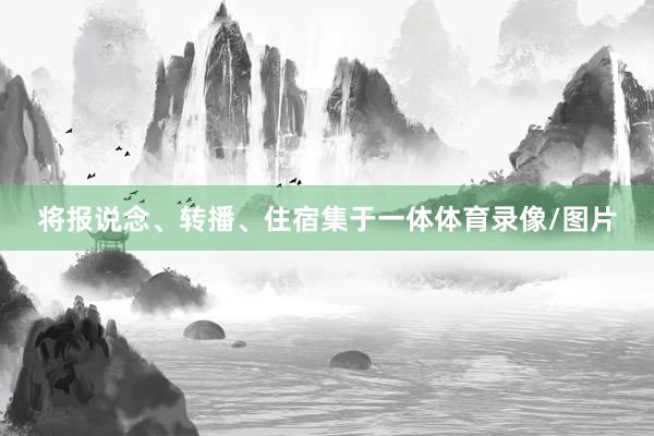 将报说念、转播、住宿集于一体体育录像/图片