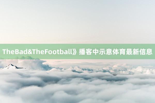 TheBad&TheFootball》播客中示意体育最新信息