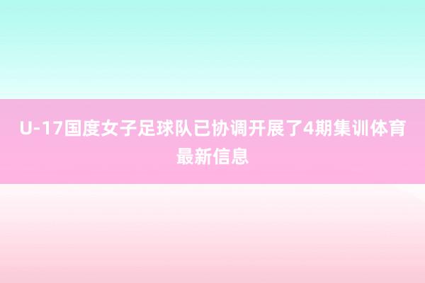 U-17国度女子足球队已协调开展了4期集训体育最新信息
