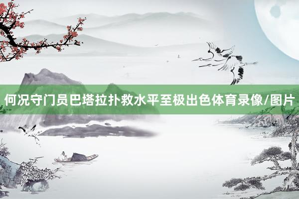何况守门员巴塔拉扑救水平至极出色体育录像/图片