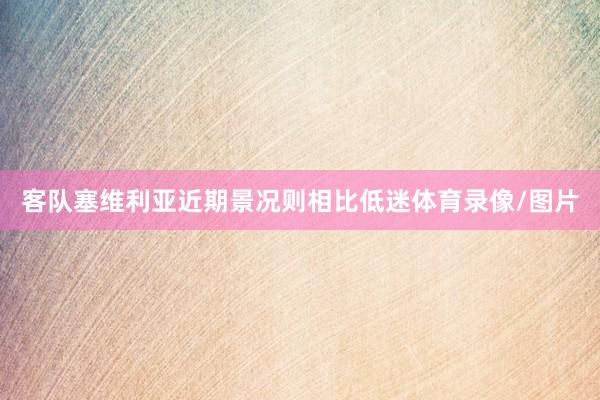 客队塞维利亚近期景况则相比低迷体育录像/图片