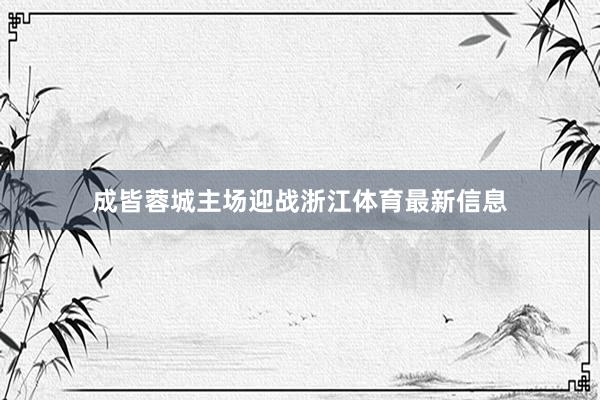 成皆蓉城主场迎战浙江体育最新信息