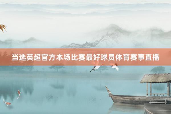 当选英超官方本场比赛最好球员体育赛事直播