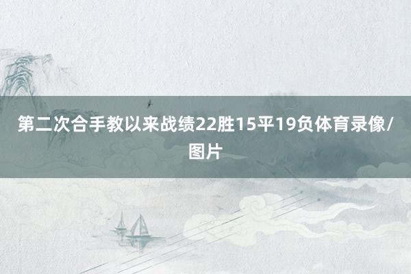 第二次合手教以来战绩22胜15平19负体育录像/图片