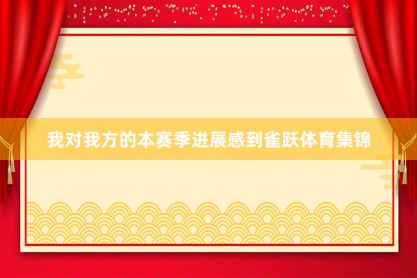 我对我方的本赛季进展感到雀跃体育集锦